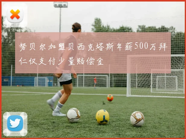 努贝尔加盟贝西克塔斯年薪500万拜仁仅支付少量赔偿金