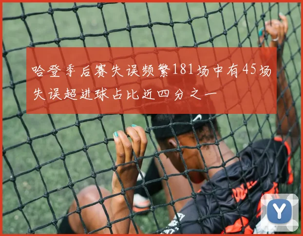 哈登季后赛失误频繁181场中有45场失误超进球占比近四分之一