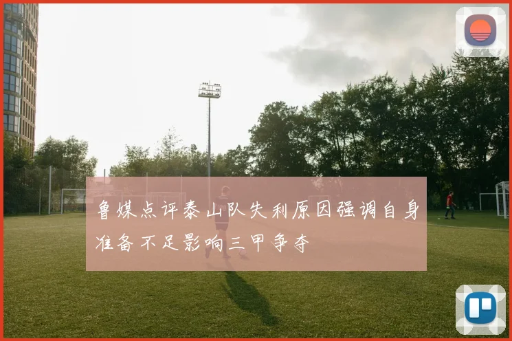 鲁媒点评泰山队失利原因强调自身准备不足影响三甲争夺