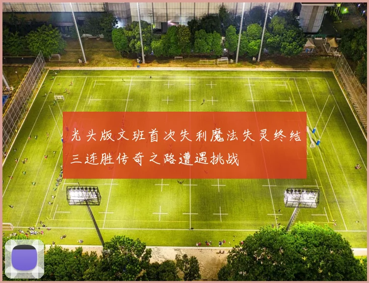 光头版文班首次失利魔法失灵终结三连胜传奇之路遭遇挑战