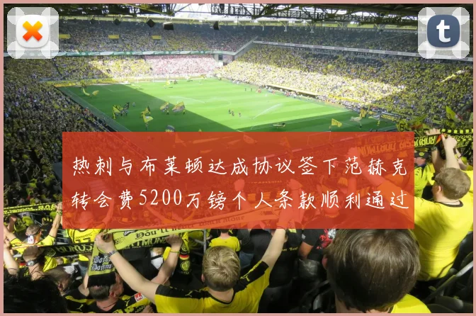 热刺与布莱顿达成协议签下范赫克转会费5200万镑个人条款顺利通过