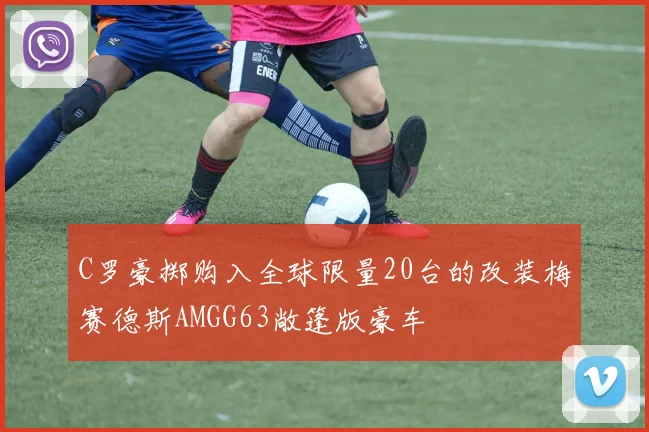 C罗豪掷购入全球限量20台的改装梅赛德斯AMGG63敞篷版豪车