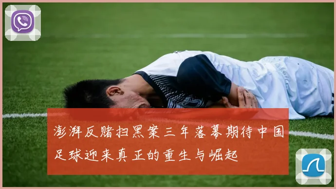 澎湃反赌扫黑案三年落幕期待中国足球迎来真正的重生与崛起
