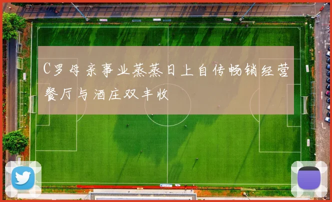 C罗母亲事业蒸蒸日上自传畅销经营餐厅与酒庄双丰收