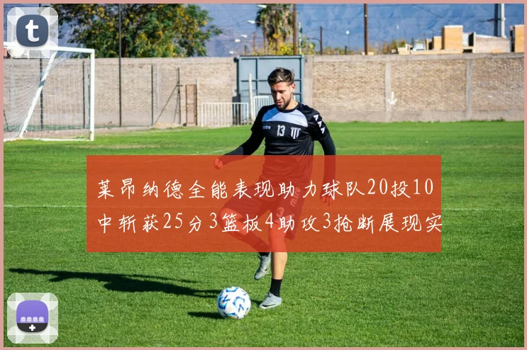 莱昂纳德全能表现助力球队20投10中斩获25分3篮板4助攻3抢断展现实力