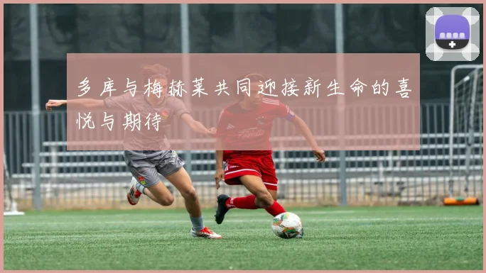 多库与梅赫莱共同迎接新生命的喜悦与期待